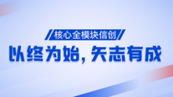 以終為始,矢志有成!核心全模塊信創再次功成!